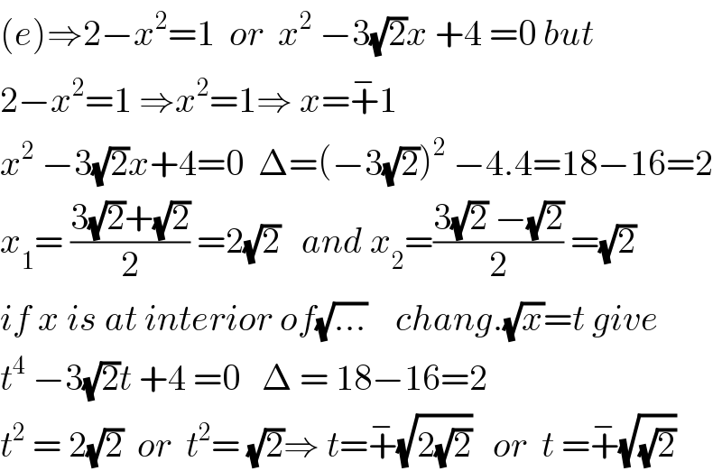 (e)⇒2−x^2 =1  or  x^2  −3(√2)x +4 =0 but  2−x^2 =1 ⇒x^2 =1⇒ x=+^− 1  x^2  −3(√2)x+4=0  Δ=(−3(√2))^2  −4.4=18−16=2  x_1 = ((3(√2)+(√2))/2) =2(√2)   and x_2 =((3(√2) −(√2))/2) =(√2)  if x is at interior of(√(...))    chang.(√x)=t give  t^4  −3(√2)t +4 =0   Δ = 18−16=2  t^2  = 2(√2)  or  t^2 = (√2)⇒ t=+^− (√(2(√2)))   or  t =+^− (√(√2))  