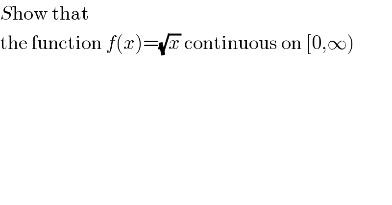 Show that  the function f(x)=(√x) continuous on [0,∞)  
