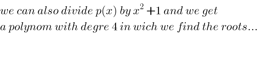 we can also divide p(x) by x^2  +1 and we get  a polynom with degre 4 in wich we find the roots...  