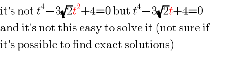 it′s not t^4 −3(√2)t^2 +4=0 but t^4 −3(√2)t+4=0  and it′s not this easy to solve it (not sure if  it′s possible to find exact solutions)  