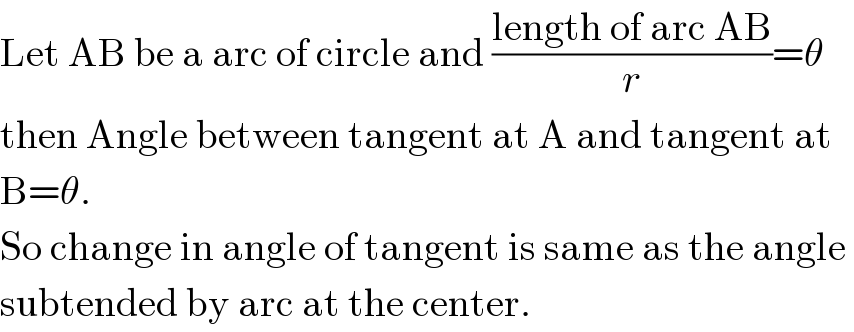 Let AB be a arc of circle and ((length of arc AB)/r)=θ  then Angle between tangent at A and tangent at  B=θ.  So change in angle of tangent is same as the angle   subtended by arc at the center.  