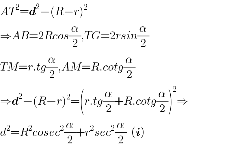 AT^2 =d^2 −(R−r)^2   ⇒AB=2Rcos(α/2),TG=2rsin(α/2)  TM=r.tg(α/2),AM=R.cotg(α/2)  ⇒d^2 −(R−r)^2 =(r.tg(α/2)+R.cotg(α/2))^2 ⇒  d^2 =R^2 cosec^2 (α/2)+r^2 sec^2 (α/2)  (i)  