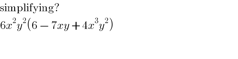 simplifying?  6x^2 y^2 (6 − 7xy + 4x^3 y^2 )  