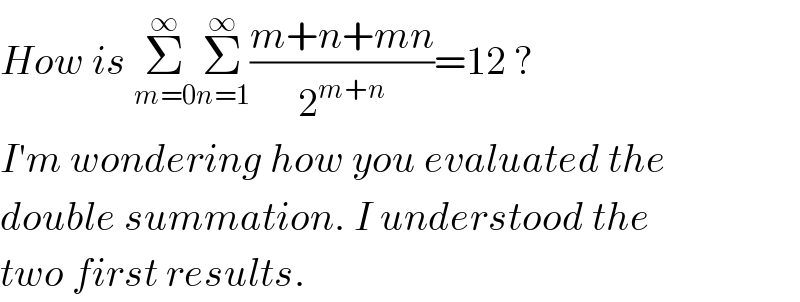 How is Σ_(m=0) ^∞ Σ_(n=1) ^∞ ((m+n+mn)/2^(m+n) )=12 ?  I′m wondering how you evaluated the  double summation. I understood the  two first results.   