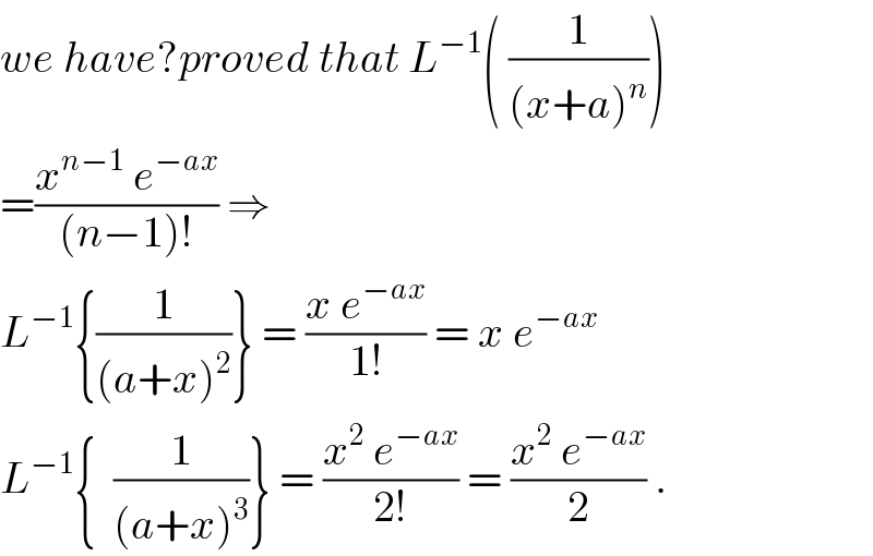 we have?proved that L^(−1) ( (1/((x+a)^n )))  =((x^(n−1)  e^(−ax) )/((n−1)!)) ⇒  L^(−1) {(1/((a+x)^2 ))} = ((x e^(−ax) )/(1!)) = x e^(−ax)   L^(−1) {  (1/((a+x)^3 ))} = ((x^2  e^(−ax) )/(2!)) = ((x^2  e^(−ax) )/2) .  