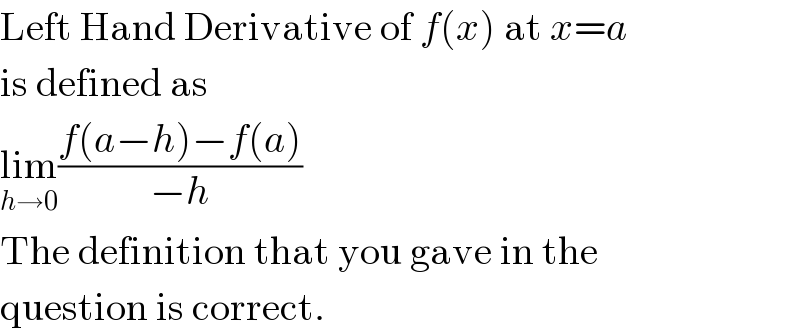 Left Hand Derivative of f(x) at x=a  is defined as  lim_(h→0) ((f(a−h)−f(a))/(−h))  The definition that you gave in the  question is correct.  