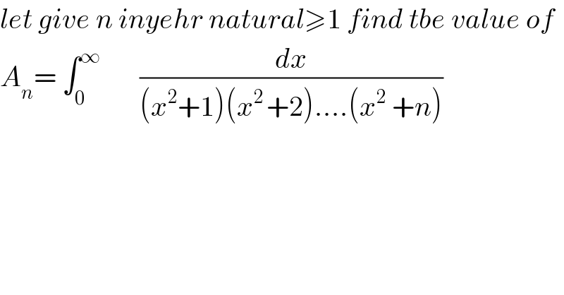 let give n inyehr natural≥1 find tbe value of  A_n = ∫_0 ^∞        (dx/((x^2 +1)(x^(2 ) +2)....(x^2  +n)))  