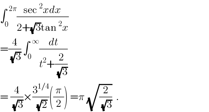 ∫_0 ^(  2π) ((sec^2 xdx)/(2+(√3)tan^2 x))  =(4/(√3)) ∫_0 ^(  ∞) (dt/(t^2 +(2/(√3))))  = (4/(√3))×(3^(1/4) /(√2))((π/2)) =π (√(2/(√3)))  .  