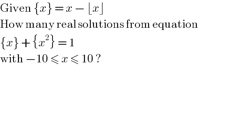 Given {x} = x − ⌊x⌋  How many real solutions from equation  {x} + {x^2 } = 1  with −10 ≤ x ≤ 10 ?  