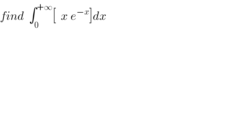 find  ∫_0 ^(+∞) [  x e^(−x) ]dx  