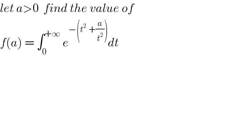 let a>0  find the value of   f(a) = ∫_0 ^(+∞)  e^(−(t^2   +(a/t^2 ))) dt   
