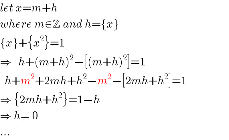 let x=m+h  where m∈Z and h={x}  {x}+{x^2 }=1  ⇒   h+(m+h)^2 −[(m+h)^2 ]=1    h+m^2 +2mh+h^2 −m^2 −[2mh+h^2 ]=1  ⇒ {2mh+h^2 }=1−h  ⇒ h≠ 0  ...  