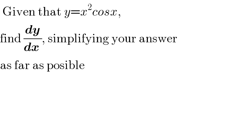  Given that y=x^2 cosx,  find (dy/(dx )), simplifying your answer  as far as posible  
