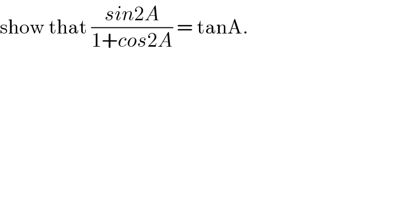 show that ((sin2A)/(1+cos2A)) = tanA.  