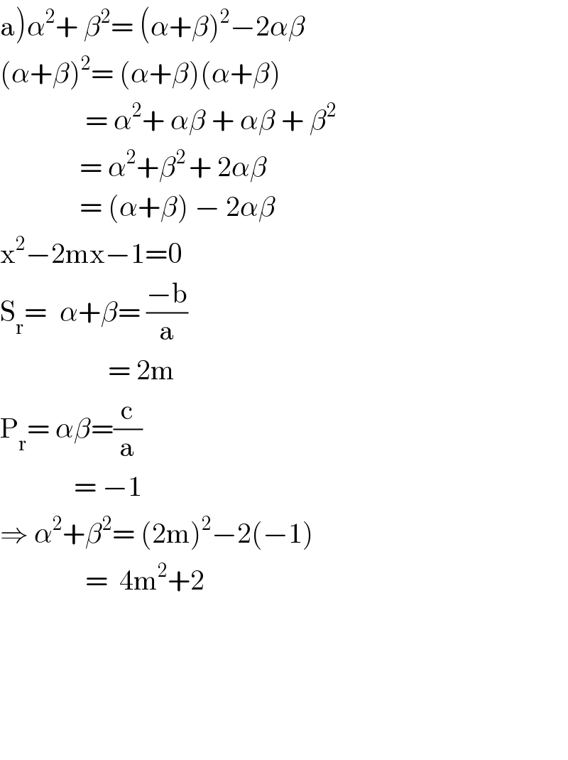 a)α^2 + β^2 = (α+β)^2 −2αβ  (α+β)^2 = (α+β)(α+β)                 = α^2 + αβ + αβ + β^2                 = α^2 +β^(2 ) + 2αβ                    = (α+β) − 2αβ  x^2 −2mx−1=0  S_r =^ α+β= ((−b)/a)                     = 2m  P_r = αβ=(c/a)               = −1  ⇒ α^2 +β^2 = (2m)^2 −2(−1)                 =  4m^2 +2           