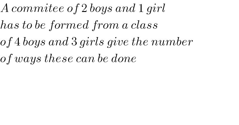 A commitee of 2 boys and 1 girl  has to be formed from a class  of 4 boys and 3 girls give the number  of ways these can be done  