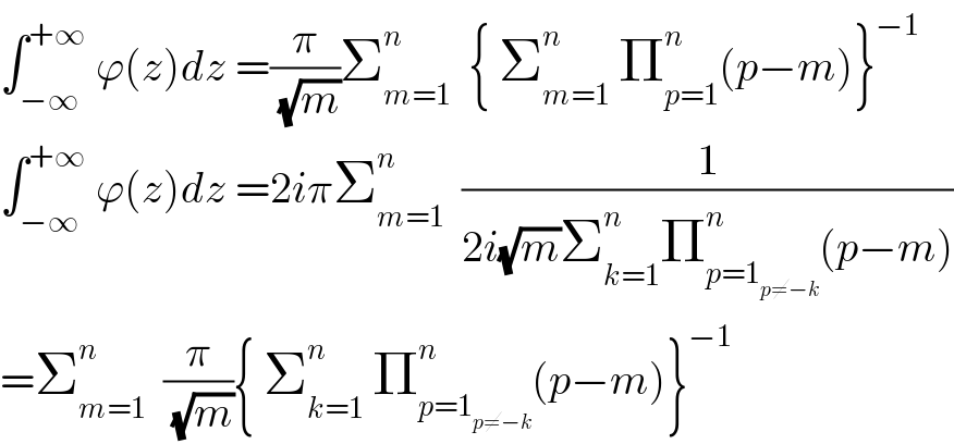 ∫_(−∞) ^(+∞)  ϕ(z)dz =(π/(√m))Σ_(m=1) ^n   { Σ_(m=1) ^n  Π_(p=1) ^n (p−m)}^(−1)   ∫_(−∞) ^(+∞)  ϕ(z)dz =2iπΣ_(m=1) ^n   (1/(2i(√m)Σ_(k=1) ^n Π_(p=1_(p≠−k) ) ^n (p−m)))  =Σ_(m=1) ^n   (π/(√m)){ Σ_(k=1) ^n  Π_(p=1_(p≠−k) ) ^n (p−m)}^(−1)   