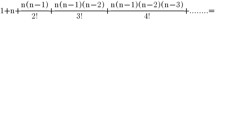 1+n+((n(n−1))/(2!))+((n(n−1)(n−2))/(3!))+((n(n−1)(n−2)(n−3))/(4!))+........=  