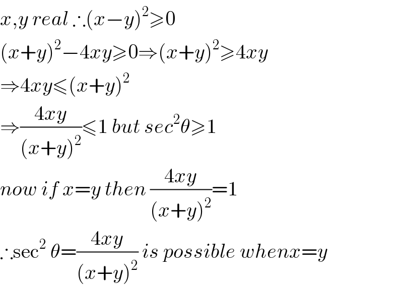 x,y real ∴(x−y)^2 ≥0  (x+y)^2 −4xy≥0⇒(x+y)^2 ≥4xy  ⇒4xy≤(x+y)^2   ⇒((4xy)/((x+y)^2 ))≤1 but sec^2 θ≥1  now if x=y then ((4xy)/((x+y)^2 ))=1  ∴sec^2  θ=((4xy)/((x+y)^2 )) is possible whenx=y  