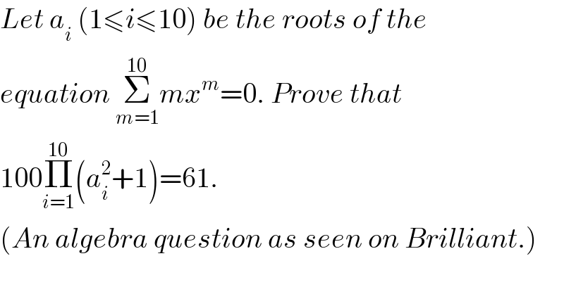 Let a_i  (1≤i≤10) be the roots of the  equation Σ_(m=1) ^(10) mx^m =0. Prove that  100Π_(i=1) ^(10) (a_i ^2 +1)=61.  (An algebra question as seen on Brilliant.)  