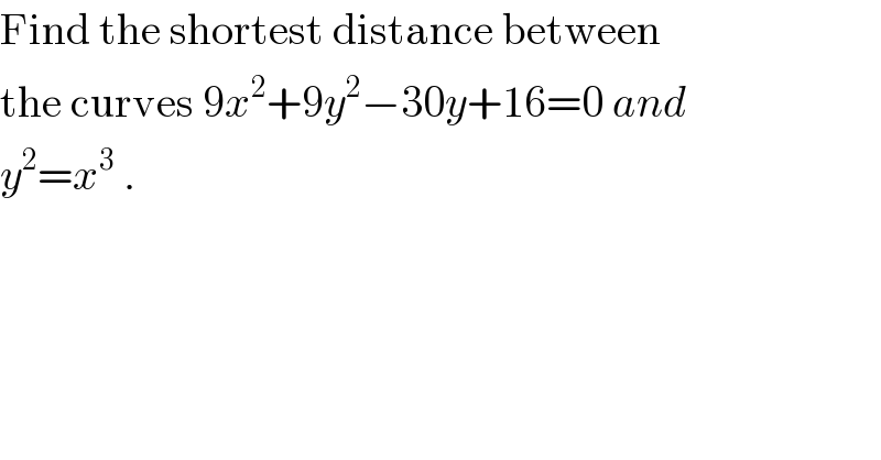 Find the shortest distance between  the curves 9x^2 +9y^2 −30y+16=0 and  y^2 =x^3  .  