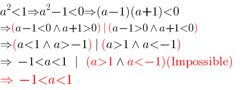 a^2 <1⇒a^2 −1<0⇒(a−1)(a+1)<0  ⇒(a−1<0 ∧ a+1>0) ∣ (a−1>0 ∧ a+1<0)  ⇒(a<1 ∧ a>−1) ∣ (a>1 ∧ a<−1)  ⇒  −1<a<1   ∣   (a>1 ∧ a<−1)(Impossible)  ⇒  −1<a<1   