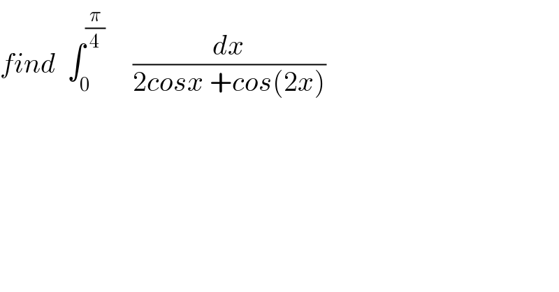 find  ∫_0 ^(π/4)      (dx/(2cosx +cos(2x)))  