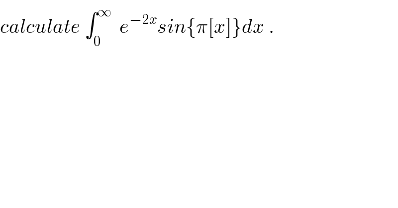 calculate ∫_0 ^∞   e^(−2x) sin{π[x]}dx .  