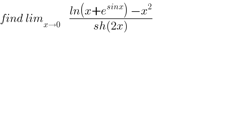 find lim_(x→0)     ((ln(x+e^(sinx) ) −x^2 )/(sh(2x)))  