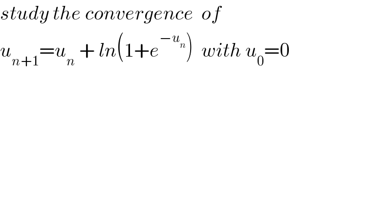 study the convergence  of  u_(n+1) =u_n  + ln(1+e^(−u_n ) )  with u_0 =0  
