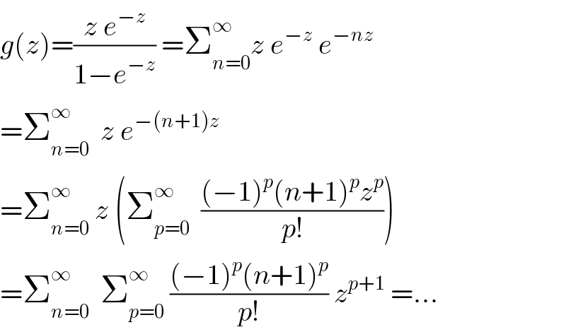 g(z)=((z e^(−z) )/(1−e^(−z) )) =Σ_(n=0) ^∞ z e^(−z)  e^(−nz)   =Σ_(n=0) ^∞   z e^(−(n+1)z)   =Σ_(n=0) ^∞  z (Σ_(p=0) ^∞   (((−1)^p (n+1)^p z^p )/(p!)))  =Σ_(n=0) ^∞   Σ_(p=0) ^∞  (((−1)^p (n+1)^p )/(p!)) z^(p+1)  =...  