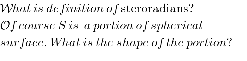 What is definition of steroradians?  Of course S is  a portion of spherical  surface. What is the shape of the portion?  