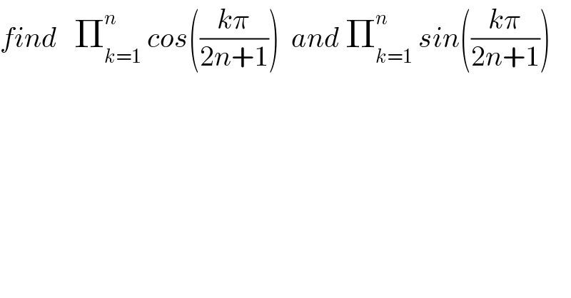 find   Π_(k=1) ^n  cos(((kπ)/(2n+1)))  and Π_(k=1) ^n  sin(((kπ)/(2n+1)))  