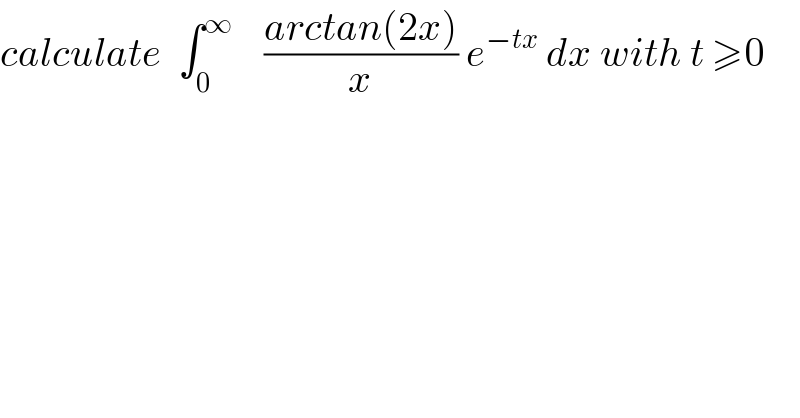 calculate  ∫_0 ^∞     ((arctan(2x))/x) e^(−tx)  dx with t ≥0  