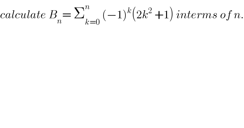 calculate B_n = Σ_(k=0) ^n  (−1)^k (2k^2  +1) interms of n.  