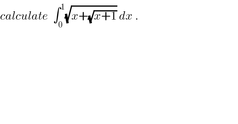 calculate  ∫_0 ^1 (√(x+(√(x+1)))) dx .  
