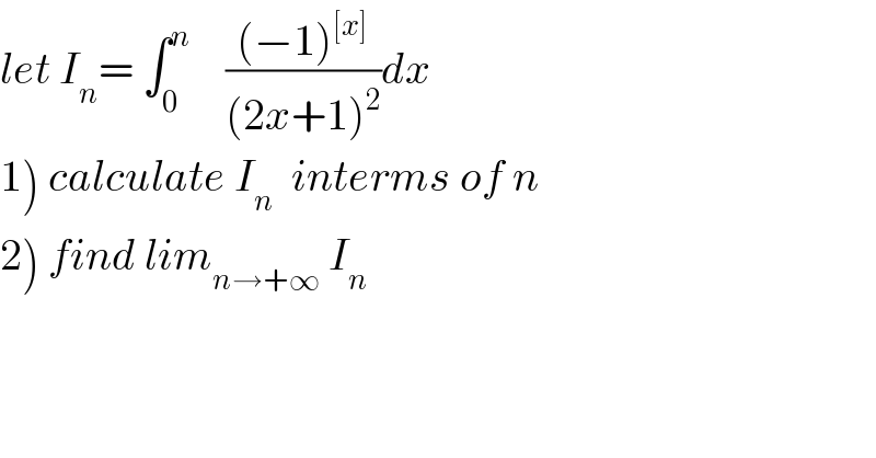 let I_n = ∫_0 ^n     (((−1)^([x]) )/((2x+1)^2 ))dx  1) calculate I_n   interms of n  2) find lim_(n→+∞)  I_n   