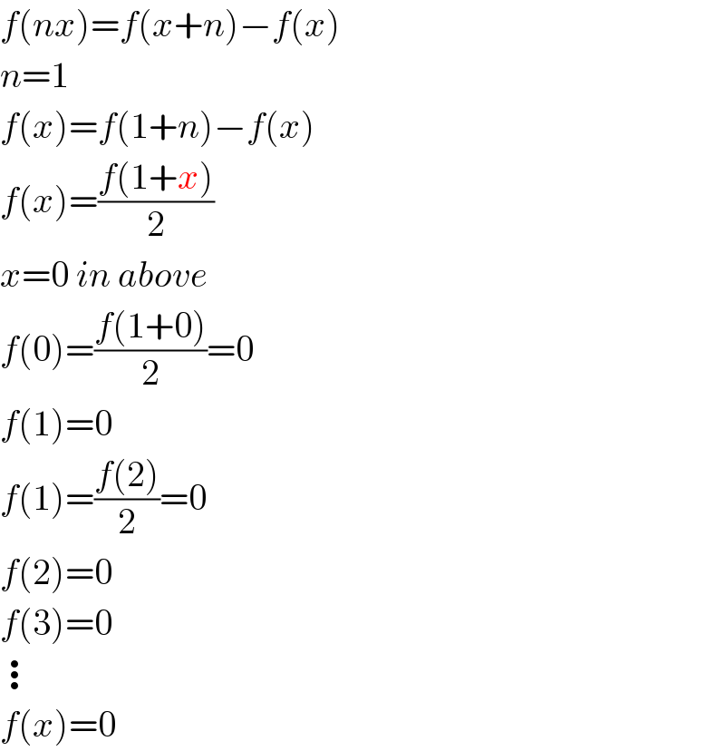 f(nx)=f(x+n)−f(x)  n=1  f(x)=f(1+n)−f(x)  f(x)=((f(1+x))/2)  x=0 in above  f(0)=((f(1+0))/2)=0  f(1)=0  f(1)=((f(2))/2)=0  f(2)=0  f(3)=0  ⋮  f(x)=0  