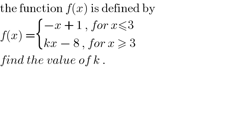 the function f(x) is defined by  f(x) = { ((−x + 1 , for x≤3)),((kx − 8 , for x ≥ 3)) :}  find the value of k .  