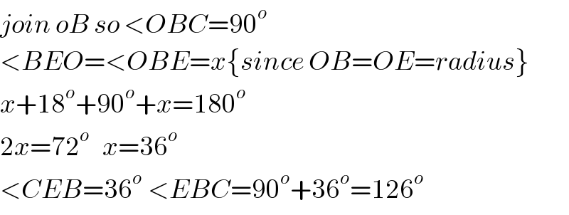 join oB so <OBC=90^o   <BEO=<OBE=x{since OB=OE=radius}  x+18^o +90^o +x=180^o   2x=72^o    x=36^o   <CEB=36^(o  ) <EBC=90^o +36^o =126^o   