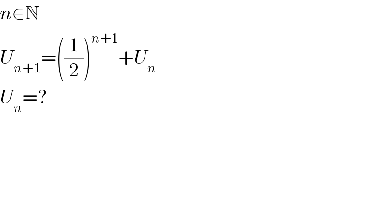 n∈N  U_(n+1) =((1/2))^(n+1) +U_n   U_n =?  