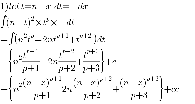 1)let t=n−x  dt=−dx  ∫(n−t)^2 ×t^p ×−dt  −∫(n^2 t^p −2nt^(p+1) +t^(p+2)  )dt  −{n^2 (t^(p+1) /(p+1))−2n(t^(p+2) /(p+2))+(t^(p+3) /(p+3))}+c  −{n^2 (((n−x)^(p+1) )/(p+1))2n(((n−x)^(p+2) )/(p+2))+(((n−x)^(p+3) )/(p+3))}+cc  