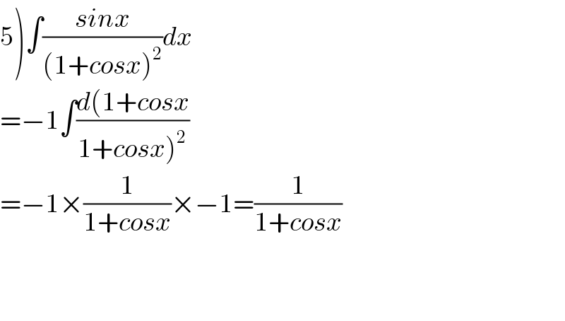 5)∫((sinx)/((1+cosx)^2 ))dx  =−1∫((d(1+cosx)/(1+cosx)^2 ))  ^   =−1×(1/(1+cosx))×−1=(1/(1+cosx))      