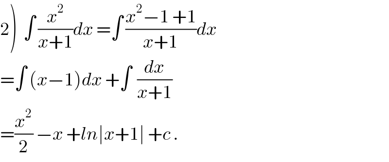 2)  ∫ (x^2 /(x+1))dx =∫ ((x^2 −1 +1)/(x+1))dx  =∫ (x−1)dx +∫  (dx/(x+1))  =(x^2 /2) −x +ln∣x+1∣ +c .  
