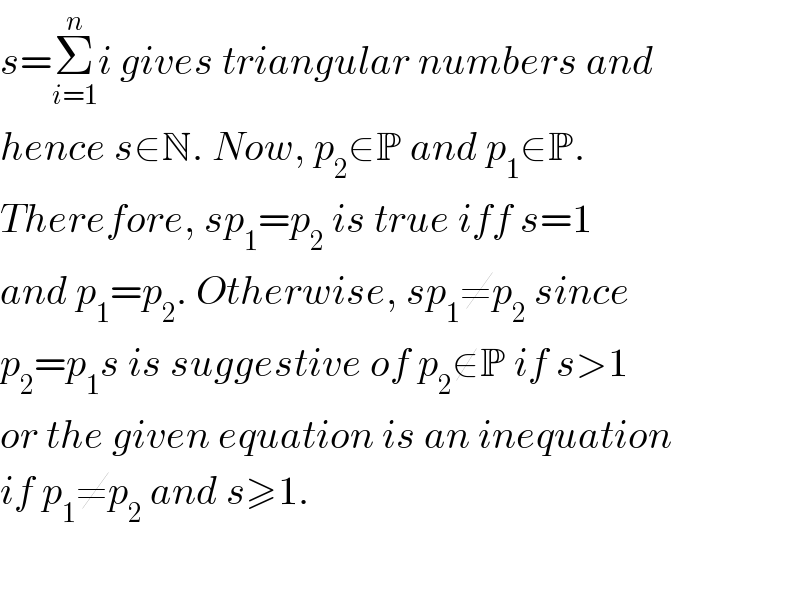 s=Σ_(i=1) ^n i gives triangular numbers and   hence s∈N. Now, p_2 ∈P and p_1 ∈P.  Therefore, sp_1 =p_2  is true iff s=1  and p_1 =p_2 . Otherwise, sp_1 ≠p_2  since  p_2 =p_1 s is suggestive of p_2 ∉P if s>1   or the given equation is an inequation  if p_1 ≠p_2  and s≥1.    