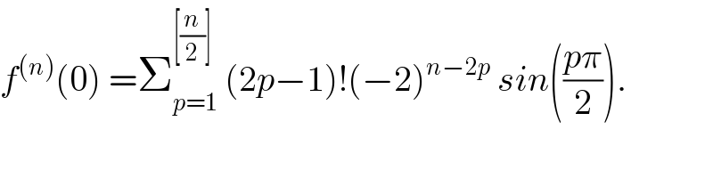 f^((n)) (0) =Σ_(p=1) ^([(n/2)])  (2p−1)!(−2)^(n−2p)  sin(((pπ)/2)).  