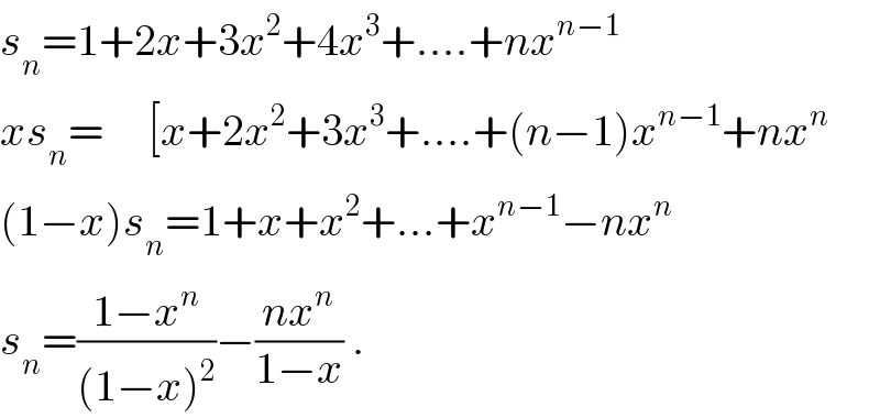 s_n =1+2x+3x^2 +4x^3 +....+nx^(n−1)   xs_n =     [x+2x^2 +3x^3 +....+(n−1)x^(n−1) +nx^n   (1−x)s_n =1+x+x^2 +...+x^(n−1) −nx^n   s_n =((1−x^n )/((1−x)^2 ))−((nx^n )/(1−x)) .  