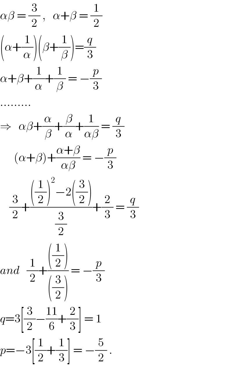 αβ = (3/2) ,   α+β = (1/2)  (α+(1/α))(β+(1/β))=(q/3)  α+β+(1/α)+(1/β) = −(p/3)  .........  ⇒   αβ+(α/β)+(β/α)+(1/(αβ)) = (q/3)        (α+β)+((α+β)/(αβ)) = −(p/3)      (3/2)+((((1/2))^2 −2((3/2)))/(3/2))+(2/3) = (q/3)  and   (1/2)+((((1/2)))/(((3/2)))) = −(p/3)  q=3[(3/2)−((11)/6)+(2/3)] = 1  p=−3[(1/2)+(1/3)] = −(5/2) .  