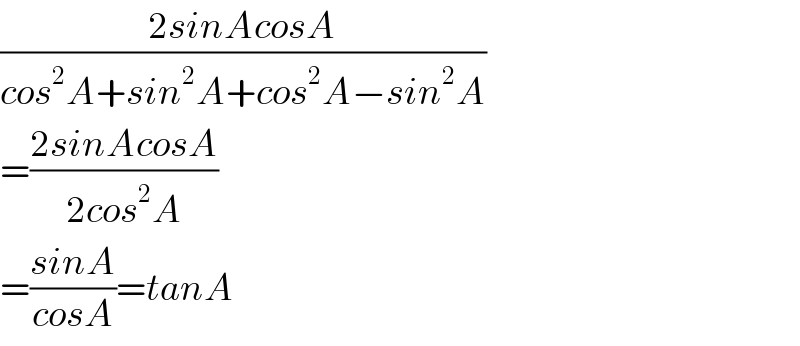 ((2sinAcosA)/(cos^2 A+sin^2 A+cos^2 A−sin^2 A))  =((2sinAcosA)/(2cos^2 A))  =((sinA)/(cosA))=tanA  
