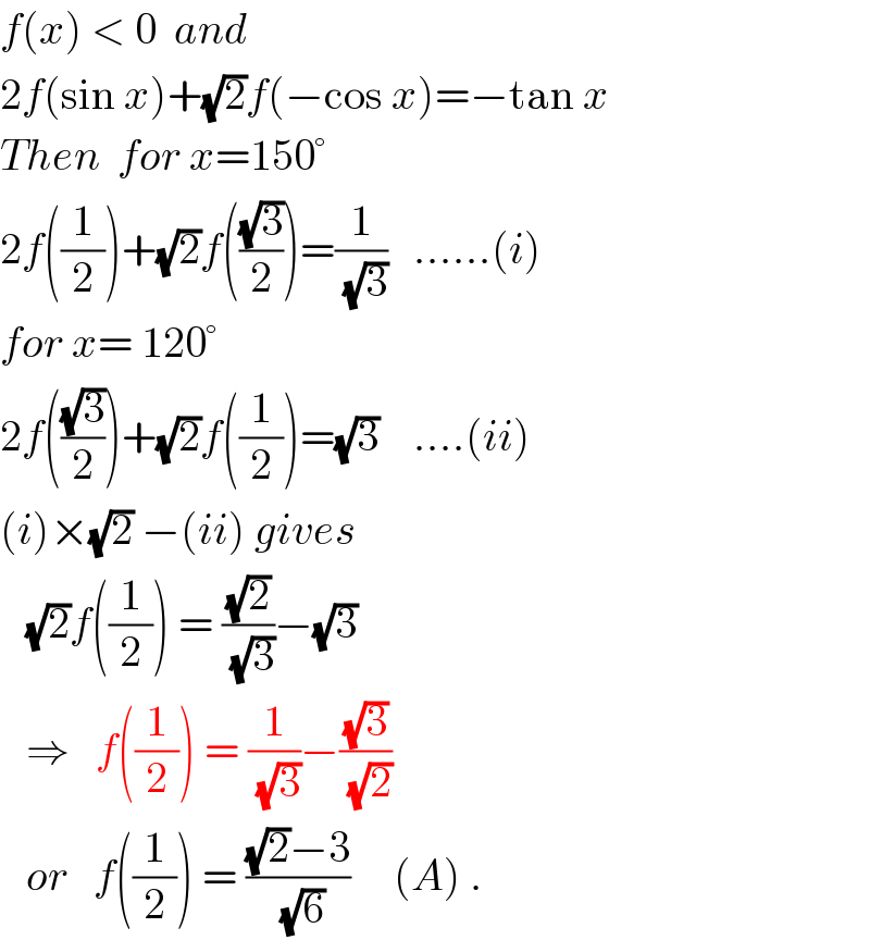 f(x) < 0  and  2f(sin x)+(√2)f(−cos x)=−tan x  Then  for x=150°  2f((1/2))+(√2)f(((√3)/2))=(1/(√3))   ......(i)  for x= 120°  2f(((√3)/2))+(√2)f((1/2))=(√3)    ....(ii)  (i)×(√2) −(ii) gives     (√2)f((1/2)) = ((√2)/(√3))−(√3)     ⇒   f((1/2)) = (1/(√3))−((√3)/(√2))      or   f((1/2)) = (((√2)−3)/(√6))     (A) .  